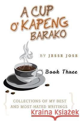 A Cup O' Kapeng Barako: Collections of My Best and Most-Hated Writings Jesse Jose 9781503539884 Xlibris Us