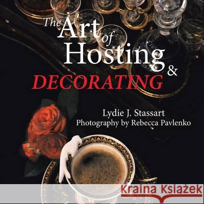 The Art of Hosting and Decorating Lydie J. Stassart 9781503540279 Xlibris Corporation