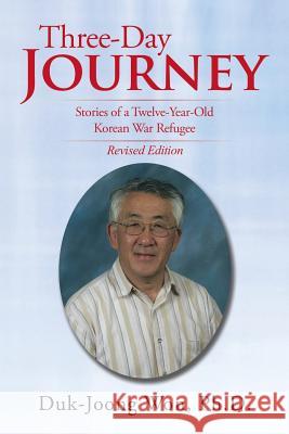 Three-Day Journey: Stories of a Twelve-Year-Old Korean War Refugee Duk-Joong Wo 9781503541450 Xlibris Corporation