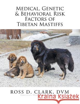 Medical, Genetic & Behavioral Risk Factors of Tibetan Mastiffs Ross D. Clar 9781503541948 Xlibris Corporation