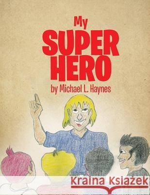 My Super Hero Michael L. Haynes 9781503542099