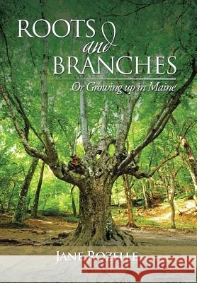 ROOTS and BRANCHES: Or Growing up in Maine Rozelle, Jane 9781503543997