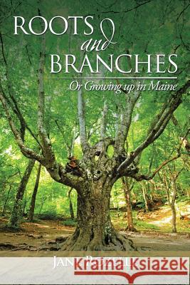 ROOTS and BRANCHES: Or Growing up in Maine Rozelle, Jane 9781503544000