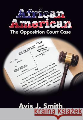 African American: The Opposition Court Case Avis J. Smith 9781503544512 Xlibris Corporation