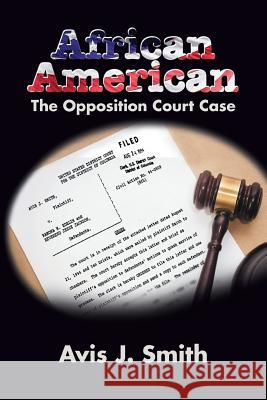 African American: The Opposition Court Case Avis J. Smith 9781503544529 Xlibris Corporation
