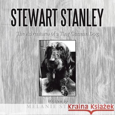 Stewart Stanley: The Adventures of a Tiny German Dog Melanie Stanley 9781503544840 Xlibris Corporation