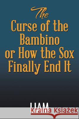 The Curse of the Bambino or How the Sox Finally End It Liam 9781503545328 Xlibris Corporation
