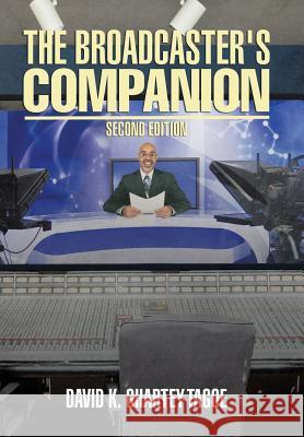 The Broadcaster's Companion: Second Edition David K. Ghartey-Tagoe 9781503545632 Xlibris Corporation