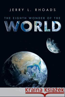 The Eighth Wonder of the World Jerry L. Rhoads 9781503546721 Xlibris Corporation