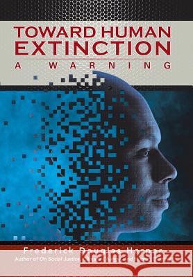 Toward Human Extinction: A Warning Frederick Douglas Harper 9781503546806