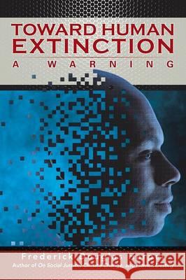 Toward Human Extinction: A Warning Frederick Douglas Harper 9781503546820