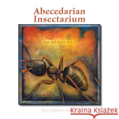 Abecedarian Insectarium: Bugs and Insects A to Z Lynn Stephens Massey 9781503547025 Xlibris Corporation