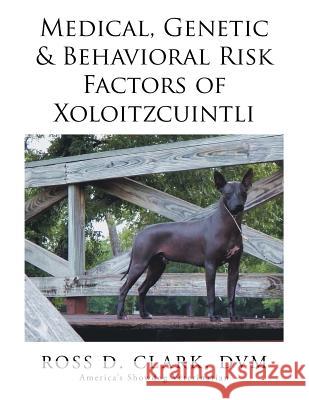 Medical, Genetic & Behavioral Risk Factors of Xoloitzcuintli Ross D. Clar 9781503547155 Xlibris Corporation