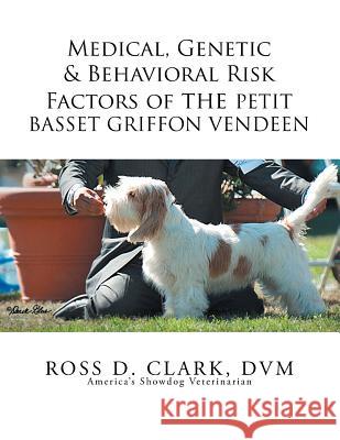 Medical, Genetic & Behavioral Risk Factors of the Petit Basset Griffon Vendeen Ross D. Clar 9781503547339 Xlibris Corporation