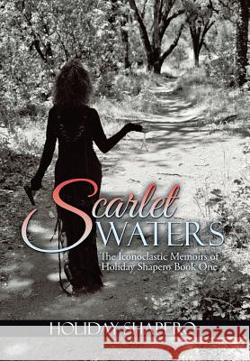 Scarlet Waters: The Iconoclastic Memoirs of Holiday Shapero Book One Holiday Shapero 9781503547391