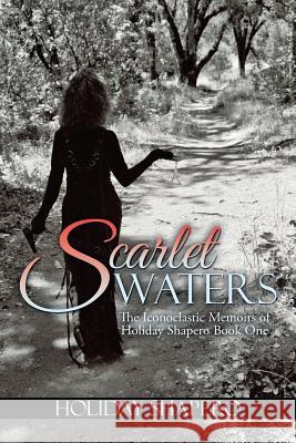 Scarlet Waters: The Iconoclastic Memoirs of Holiday Shapero Book One Holiday Shapero 9781503547407