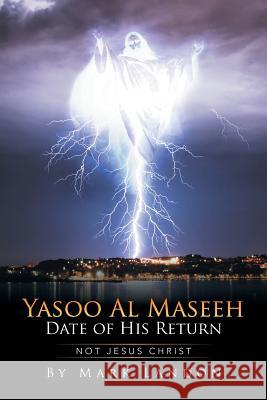 Yasoo Al Maseeh Date of His Return: Not Jesus Christ Mark Landon 9781503547483