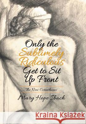 Only the Sublimely Ridiculous Get to Sit Up Front: The New Corinthians Mary Hope Ibach 9781503547599 Xlibris Corporation