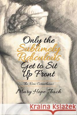 Only the Sublimely Ridiculous Get to Sit Up Front: The New Corinthians Mary Hope Ibach 9781503547605 Xlibris Corporation