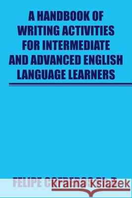 A Handbook of Writing Activities For Intermediate and Advanced English Language Learners Cofreros, Felipe 9781503548169