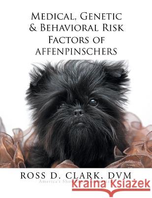 Medical, Genetic & Behavioral Risk Factors of Affenpinschers Ross D. Clar 9781503548985 Xlibris Corporation