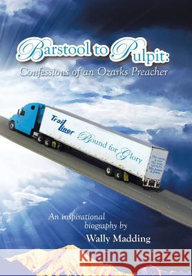 Barstool to Pulpit: Confessions of an Ozarks Preacher Wally Madding 9781503549036 Xlibris Corporation