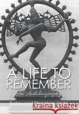 A Life to Remember: An Autobiography Balawant Shankar Joshi 9781503549265 Xlibris Corporation