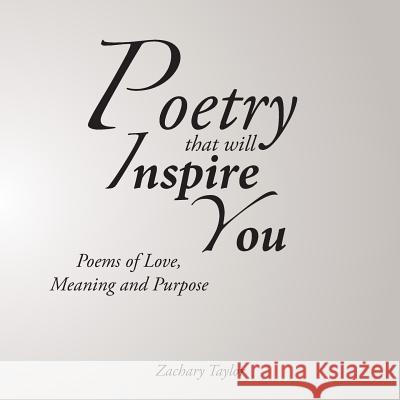 Poetry that will Inspire You: Poems of Love, Meaning and Purpose Taylor, Zachary 9781503549340 Xlibris Corporation