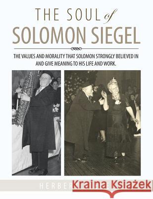 The Soul of Solomon Siegel: The Values and Morality That Solomon Strongly Believed in and Give Meaning to His Life and Work. Herbert Siegel 9781503549470 Xlibris Corporation