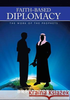 Faith-Based Diplomacy: The Work of the Prophets Brian Cox 9781503550919