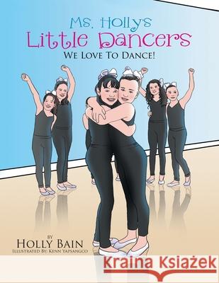 Ms. Holly's Little Dancers: We Love To Dance! Bain, Holly 9781503553118 Xlibris Corporation