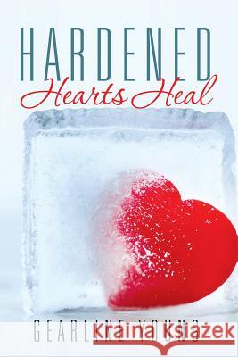 Hardened Hearts Heal Gearline Young 9781503553316 Xlibris Corporation
