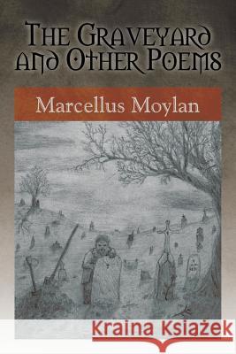 The Graveyard and Other Poems Marcellus Moylan 9781503553392 Xlibris Corporation