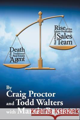 Death of the Traditional Real Estate Agent: Rise of the Super-Profitable Real Estate Sales Team Craig Proctor Todd Walters 9781503553880 Xlibris Corporation