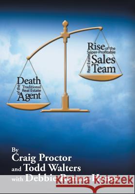 Death of the Traditional Real Estate Agent: Rise of the Super-Profitable Real Estate Sales Team Craig Proctor Todd Walters 9781503553927 Xlibris Corporation