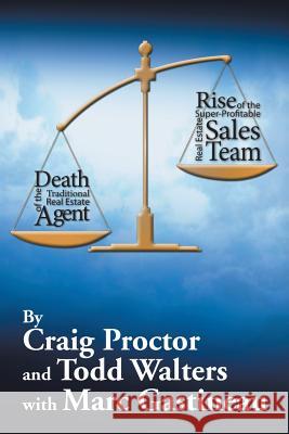 Death of the Traditional Real Estate Agent: Rise of the Super-Profitable Real Estate Sales Team Craig Proctor Todd Walters 9781503554047 Xlibris Corporation