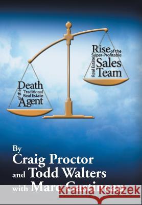 Death of the Traditional Real Estate Agent: Rise of the Super-Profitable Real Estate Sales Team Craig Proctor Todd Walters 9781503554061 Xlibris Corporation