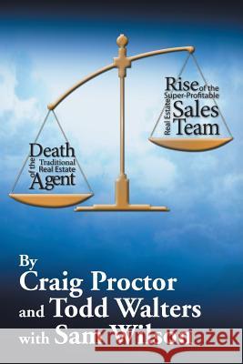 Death of the Traditional Real Estate Agent: Rise of the Super-Profitable Real Estate Sales Team Craig Proctor Todd Walters 9781503554078 Xlibris Corporation