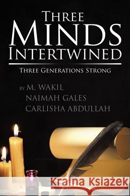 Three Minds Intertwined: Three Generations Strong M. Wakil Naimah Gales Carlisha Abdullah M. Wakil Naimeh Gakes 9781503554948 Xlibris Corporation