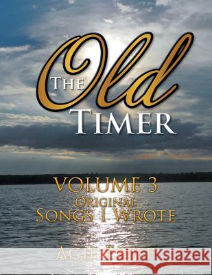 The Old Timer Volume 3: Original Songs I Wrote Agie Estep 9781503554962 Xlibris Corporation