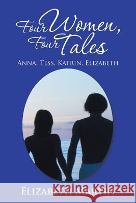 Four Women, Four Tales: Anna, Tess, Katrin, Elizabeth Elizabeth, Dr Martin 9781503556119 Xlibris Corporation