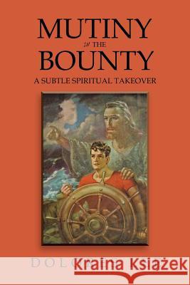 Mutiny in the Bounty: A Subtle Spiritual Takeover Dolores Lee 9781503556904 Xlibris Corporation