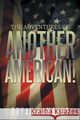 The Adventures of Another American! Bryan Lambert 9781503557673 Xlibris Corporation