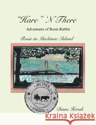Hare N There Adventures of Rosie Rabbit: Rosie in Mackinac Island Diane Herak 9781503557727 Xlibris Corporation