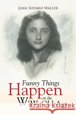 Funny Things Happen on the Way to Old Age Joan Sodaro Waller 9781503558533