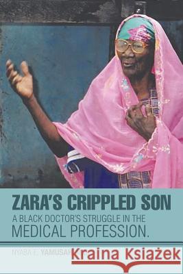 Zara's Crippled Son: A black Doctor's struggle in the Medical profession. Yamusah, Nyaba E. 9781503559424 Xlibris Corporation