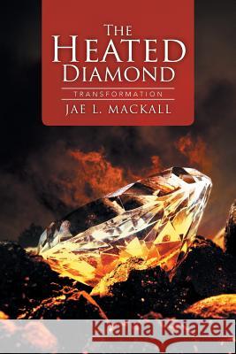 The Heated Diamond: Transformation Jae L. Mackall 9781503559875 Xlibris Corporation