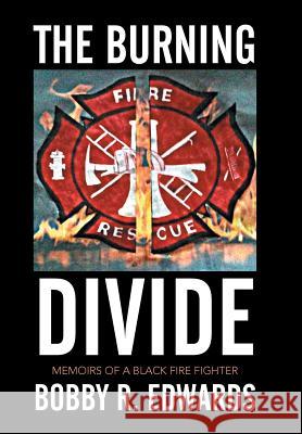 The Burning Divide: Memoirs of a Black Fire Fighter Bobby R. Edwards 9781503559943 Xlibris Corporation