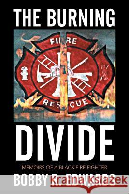 The Burning Divide: Memoirs of a Black Fire Fighter Bobby R. Edwards 9781503559967 Xlibris Corporation