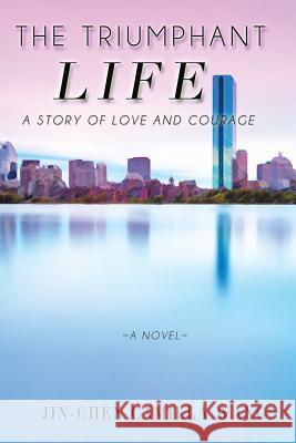 The Triumphant Life: A Story of Love and Courage Jin-Chen Camilla Wang 9781503560420 Xlibris Corporation